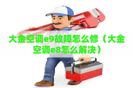 大金空调e9故障怎么修（大金空调e8怎么解决）