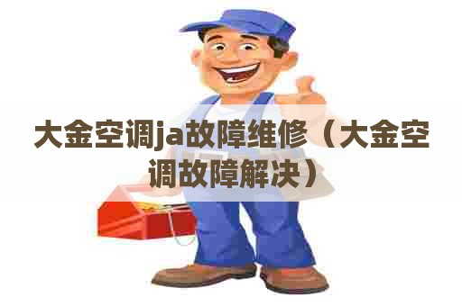 大金空调ja故障维修（大金空调故障解决）