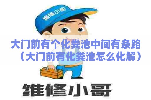 大门前有个化粪池中间有条路（大门前有化粪池怎么化解）