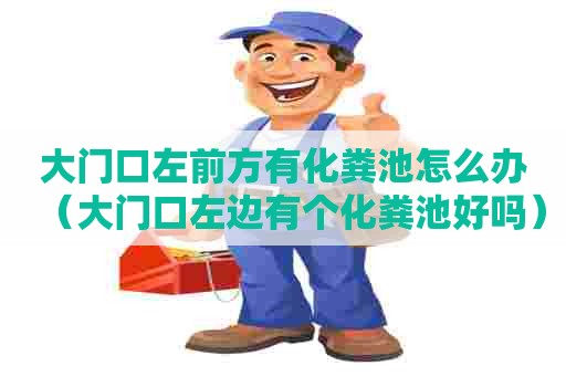 大门口左前方有化粪池怎么办（大门口左边有个化粪池好吗）