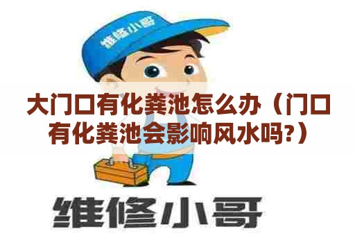 大门口有化粪池怎么办（门口有化粪池会影响风水吗?）