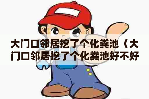 大门口邻居挖了个化粪池（大门口邻居挖了个化粪池好不好）