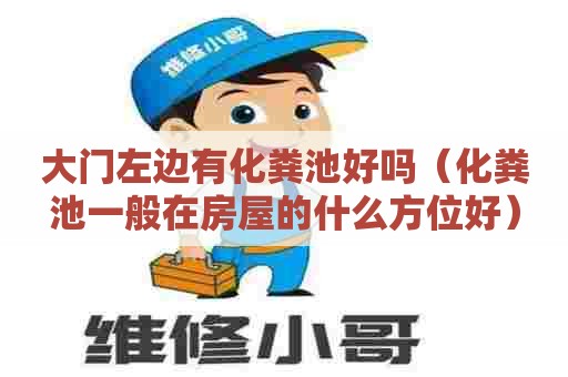 大门左边有化粪池好吗（化粪池一般在房屋的什么方位好）