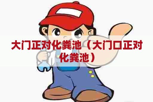 大门正对化粪池（大门口正对化粪池）