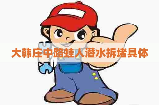 大韩庄中路蛙人潜水拆堵具体