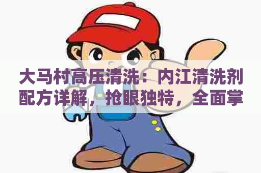大马村高压清洗：内江清洗剂配方详解，抢眼独特，全面掌握清洗剂的配方及价格信息