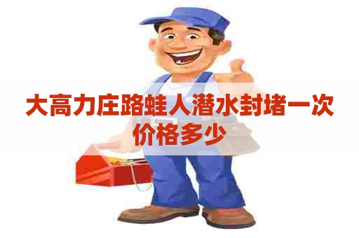 大高力庄路蛙人潜水封堵一次价格多少