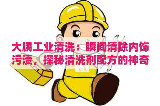 大鹏工业清洗：瞬间清除内饰污渍，探秘清洗剂配方的神奇功效！