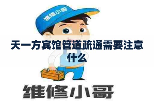 天一方宾馆管道疏通需要注意什么