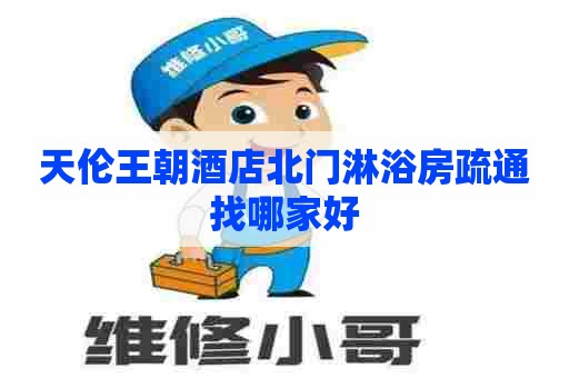 天伦王朝酒店北门淋浴房疏通找哪家好