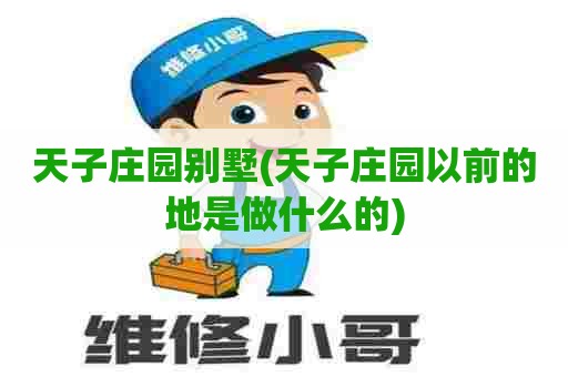 天子庄园别墅(天子庄园以前的地是做什么的) 天子庄园别墅(天子庄园以前的地是做什么的)