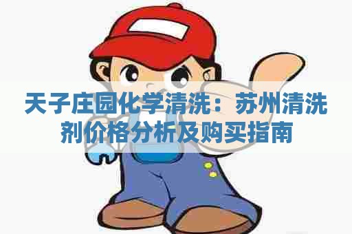 天子庄园化学清洗：苏州清洗剂价格分析及购买指南