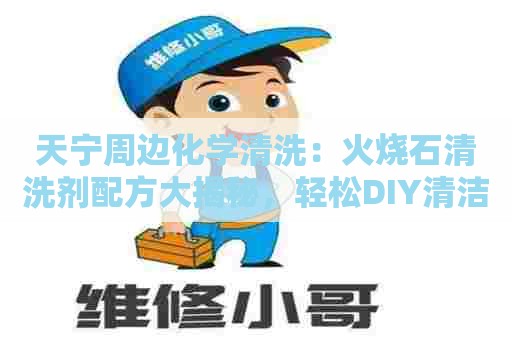 天宁周边化学清洗：火烧石清洗剂配方大揭秘，轻松DIY清洁利器