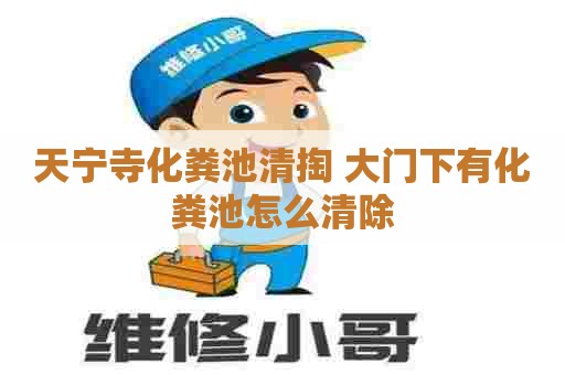 天宁寺化粪池清掏 大门下有化粪池怎么清除