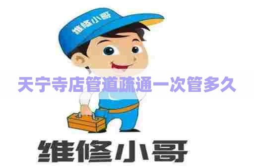 天宁寺店管道疏通一次管多久