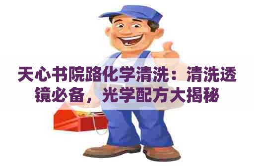 天心书院路化学清洗：清洗透镜必备，光学配方大揭秘