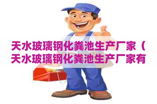 天水玻璃钢化粪池生产厂家(天水玻璃钢化粪池生产厂家有哪些) 天水玻璃钢化粪池生产厂家(天水玻璃钢化粪池生产厂家有哪些)