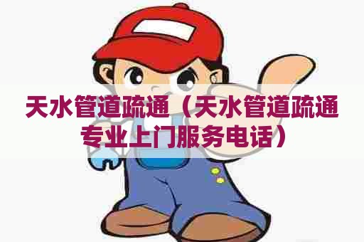 天水管道疏通（天水管道疏通专业上门服务电话）