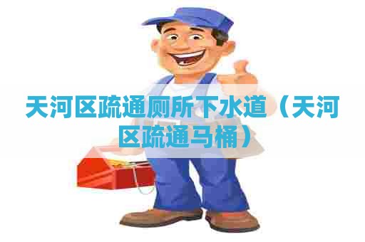 天河区疏通厕所下水道（天河区疏通马桶）
