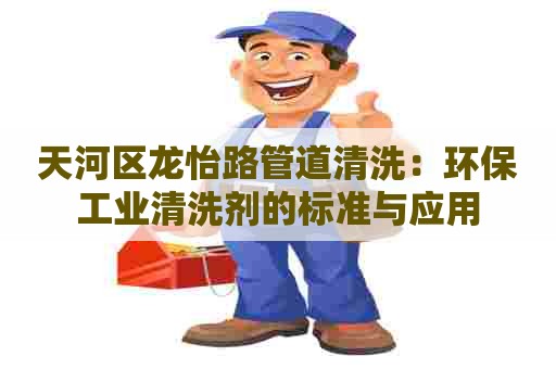 天河区龙怡路管道清洗：环保工业清洗剂的标准与应用