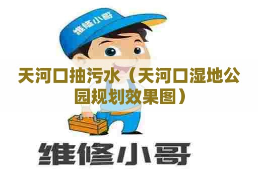 天河口抽污水(天河口湿地公园规划效果图) 天河口抽污水(天河口湿地公园规划效果图)