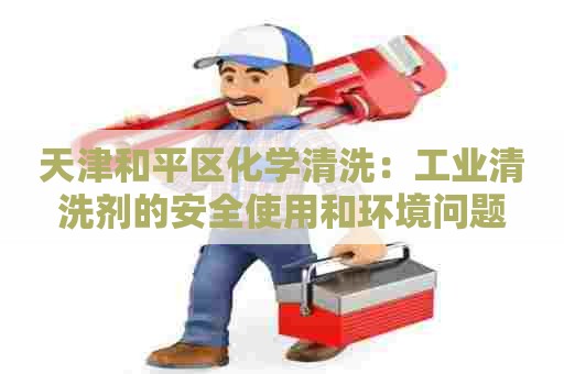 天津和平区化学清洗：工业清洗剂的安全使用和环境问题