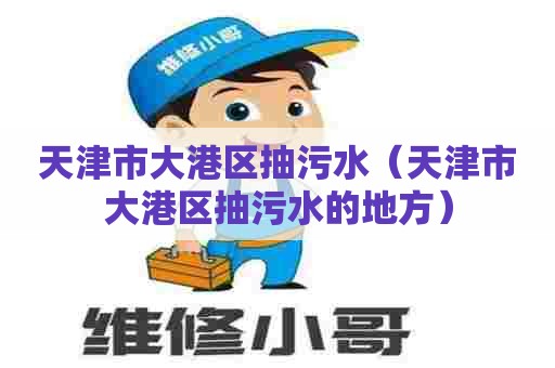 天津市大港区抽污水(天津市大港区抽污水的地方) 天津市大港区抽污水(天津市大港区抽污水的地方)