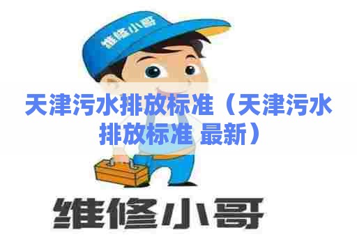 天津污水排放标准（天津污水排放标准 最新）