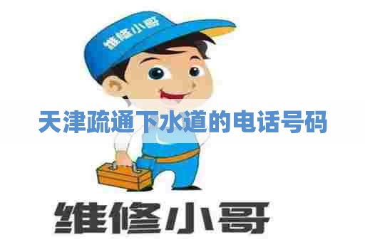 天津疏通下水道的电话号码