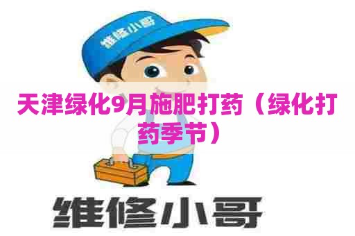 天津绿化9月施肥打药（绿化打药季节）