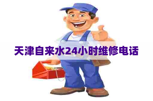天津自来水24小时维修电话