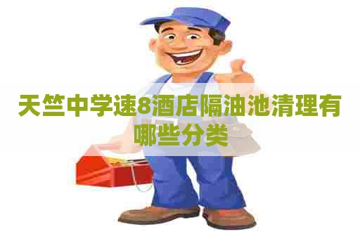 天竺中学速8酒店隔油池清理有哪些分类