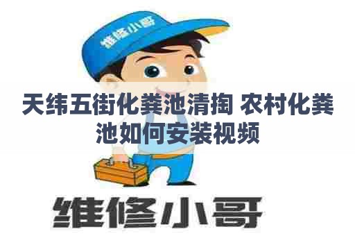 天纬五街化粪池清掏 农村化粪池如何安装视频