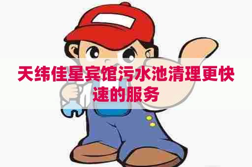 天纬佳星宾馆污水池清理更快速的服务
