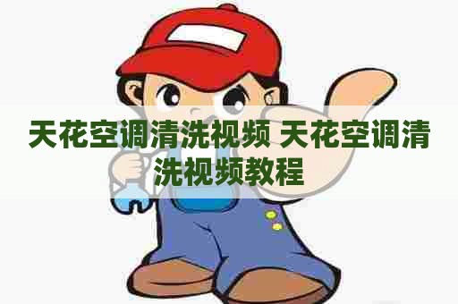 天花空调清洗视频 天花空调清洗视频教程