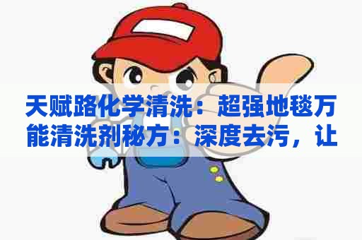 天赋路化学清洗：超强地毯万能清洗剂秘方：深度去污，让你的地毯焕然一新