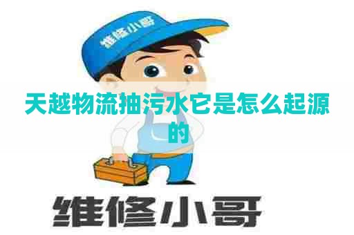 天越物流抽污水它是怎么起源的