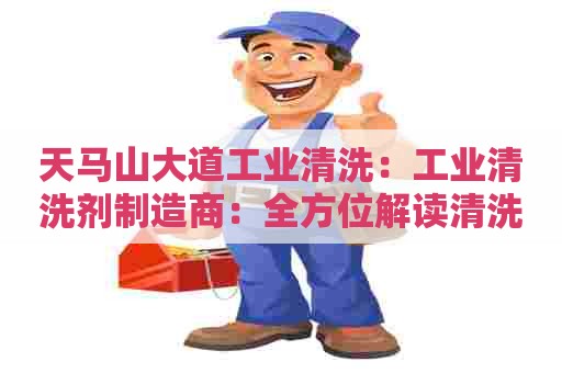 天马山大道工业清洗：工业清洗剂制造商：全方位解读清洗剂生产流程及技术要点