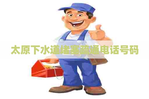太原下水道堵塞疏通电话号码