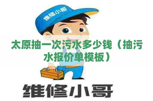 太原抽一次污水多少钱（抽污水报价单模板）