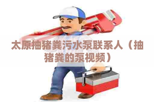 太原抽猪粪污水泵联系人（抽猪粪的泵视频）