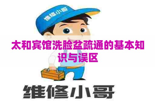 太和宾馆洗脸盆疏通的基本知识与误区