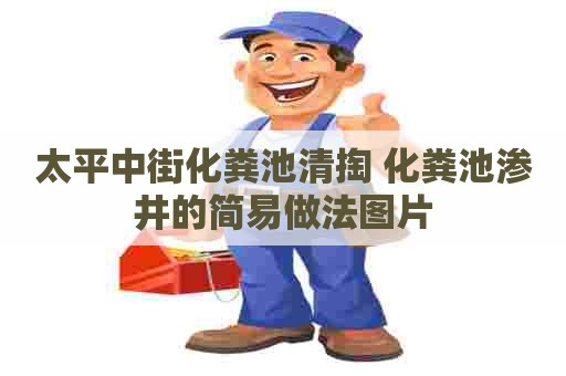 太平中街化粪池清掏 化粪池渗井的简易做法图片