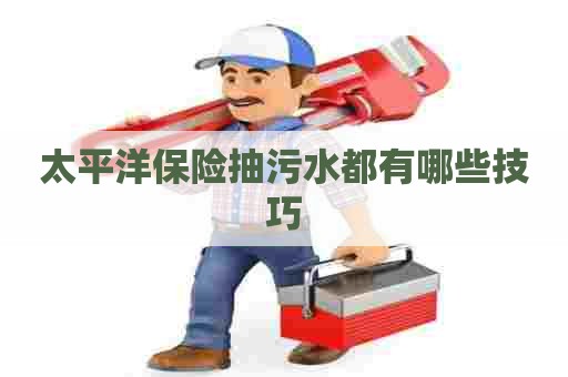 太平洋保险抽污水都有哪些技巧