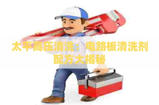 太平高压清洗：电路板清洗剂配方大揭秘