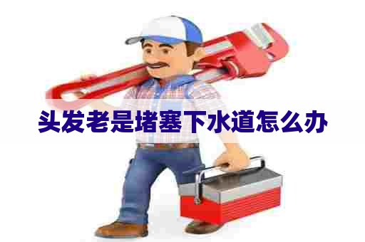 头发老是堵塞下水道怎么办