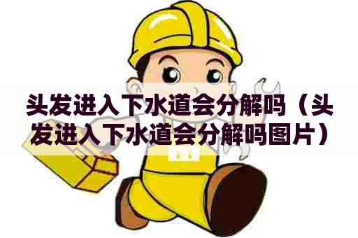 头发进入下水道会分解吗(头发进入下水道会分解吗图片) 头发进入下水道会分解吗(头发进入下水道会分解吗图片)