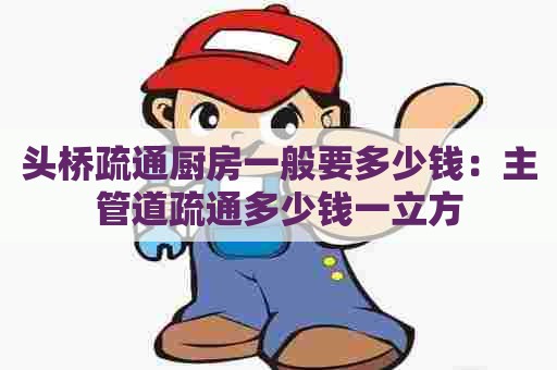 头桥疏通厨房一般要多少钱:主管道疏通多少钱一立方 头桥疏通厨房一般要多少钱:主管道疏通多少钱一立方