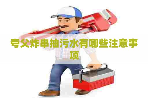夸父炸串抽污水有哪些注意事项