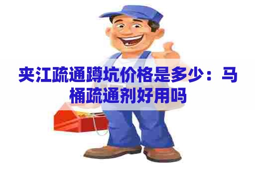 夹江疏通蹲坑价格是多少:马桶疏通剂好用吗 夹江疏通蹲坑价格是多少:马桶疏通剂好用吗